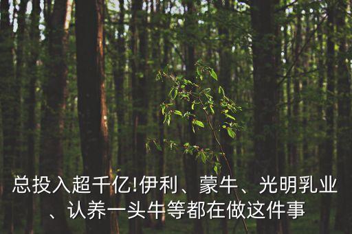 總投入超千億!伊利、蒙牛、光明乳業(yè)、認(rèn)養(yǎng)一頭牛等都在做這件事