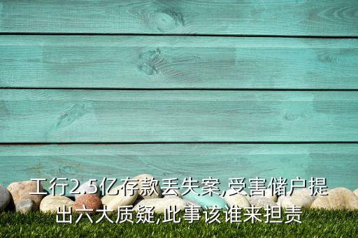工行2.5億存款丟失案,受害儲戶提出六大質(zhì)疑,此事該誰來擔責