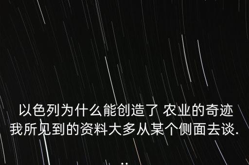  以色列為什么能創(chuàng)造了 農(nóng)業(yè)的奇跡我所見(jiàn)到的資料大多從某個(gè)側(cè)面去談...