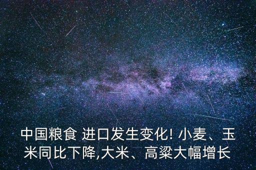 中國糧食 進口發(fā)生變化! 小麥、玉米同比下降,大米、高粱大幅增長