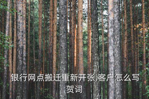  銀行網(wǎng)點(diǎn)搬遷重新開張,客戶怎么寫賀詞