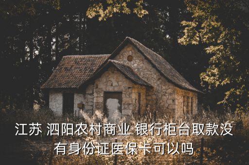 江蘇 泗陽農(nóng)村商業(yè) 銀行柜臺取款沒有身份證醫(yī)?？梢詥? class=