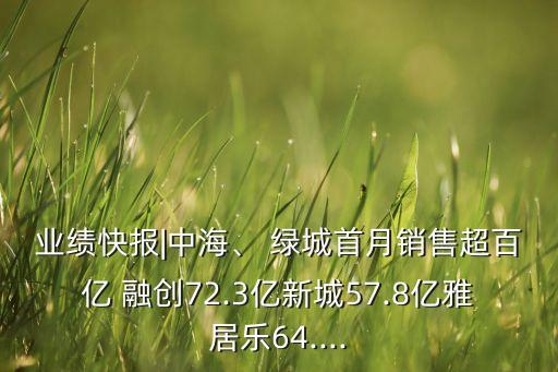 業(yè)績(jī)快報(bào)|中海、 綠城首月銷售超百億 融創(chuàng)72.3億新城57.8億雅居樂(lè)64....