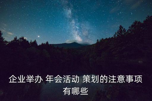 企業(yè)舉辦 年會活動(dòng) 策劃的注意事項(xiàng)有哪些