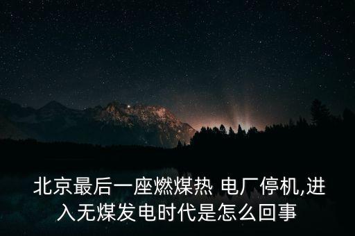  北京最后一座燃煤熱 電廠停機(jī),進(jìn)入無煤發(fā)電時(shí)代是怎么回事