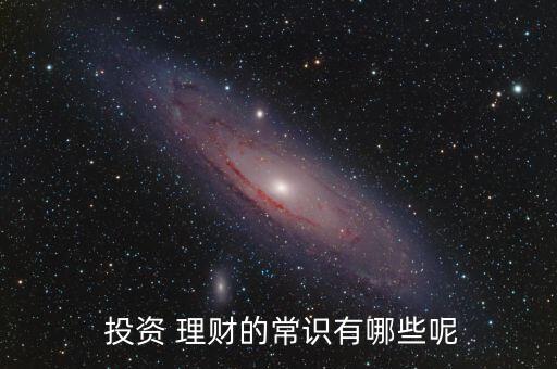  投資 理財(cái)?shù)某ＷR有哪些呢