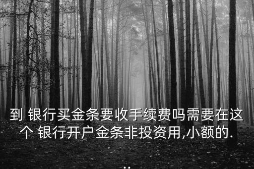 銀行實(shí)物黃金收費(fèi),在銀行買(mǎi)賣黃金怎么收費(fèi)