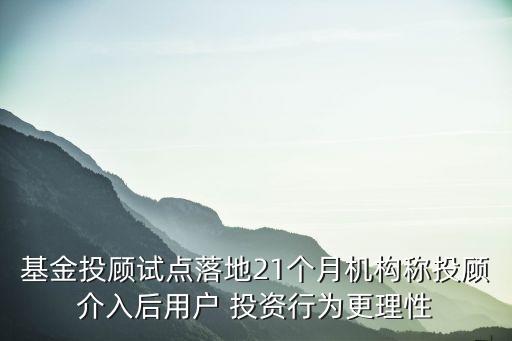 基金投顧試點(diǎn)落地21個(gè)月機(jī)構(gòu)稱(chēng)投顧介入后用戶(hù) 投資行為更理性