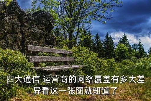 四大通信 運營商的網(wǎng)絡(luò)覆蓋有多大差異看這一張圖就知道了