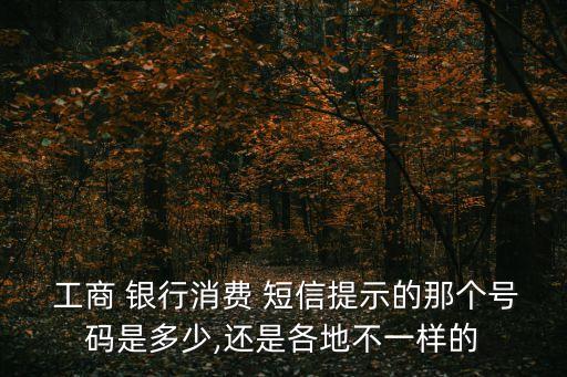  工商 銀行消費(fèi) 短信提示的那個號碼是多少,還是各地不一樣的