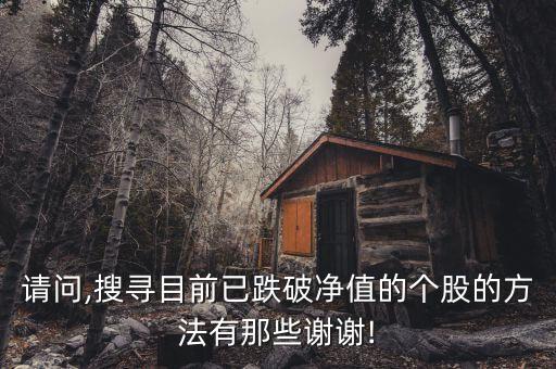 請問,搜尋目前已跌破凈值的個(gè)股的方法有那些謝謝!