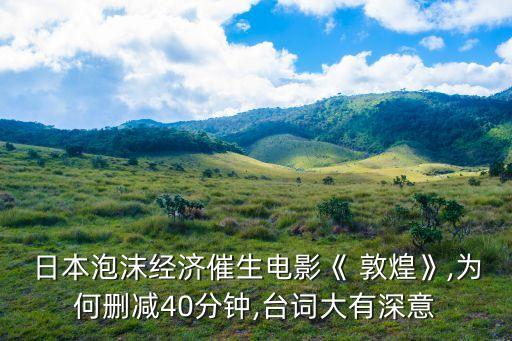 日本泡沫經濟催生電影《 敦煌》,為何刪減40分鐘,臺詞大有深意