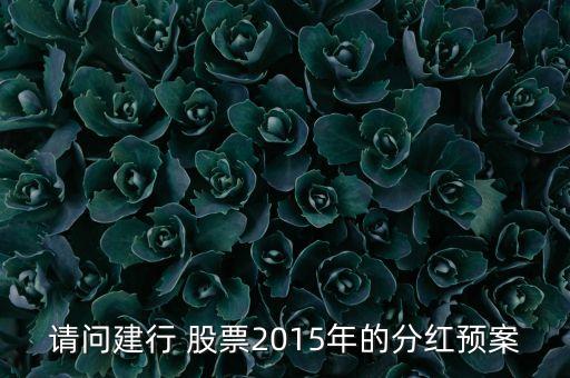 請問建行 股票2015年的分紅預(yù)案