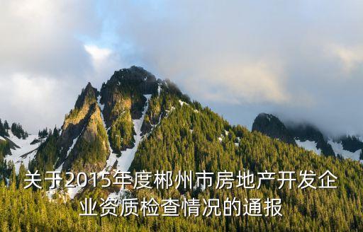 關于2015年度郴州市房地產(chǎn)開發(fā)企業(yè)資質檢查情況的通報