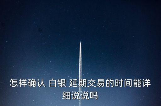 怎樣確認(rèn) 白銀 延期交易的時(shí)間能詳細(xì)說說嗎