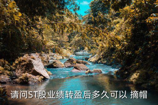 請問ST股業(yè)績轉盈后多久可以 摘帽