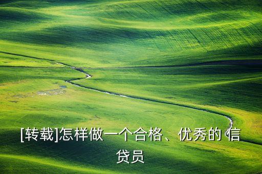 [轉(zhuǎn)載]怎樣做一個合格、優(yōu)秀的 信貸員