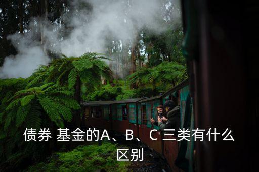 債券 基金的A、B、C 三類有什么區(qū)別