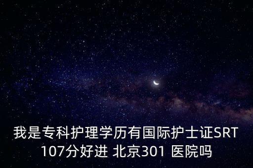 我是?？谱o(hù)理學(xué)歷有國(guó)際護(hù)士證SRT107分好進(jìn) 北京301 醫(yī)院?jiǎn)? class=