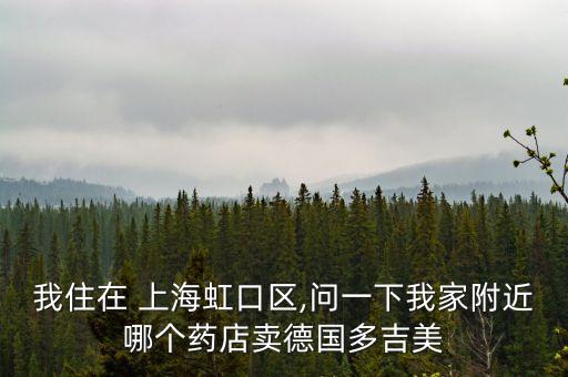 我住在 上海虹口區(qū),問一下我家附近哪個(gè)藥店賣德國多吉美