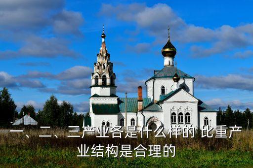 一、二、三產(chǎn)業(yè)各是什么樣的 比重產(chǎn)業(yè)結(jié)構(gòu)是合理的