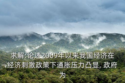 求解:論述2009年以來我國(guó)經(jīng)濟(jì)在經(jīng)濟(jì)刺激政策下通脹壓力凸顯, 政府為