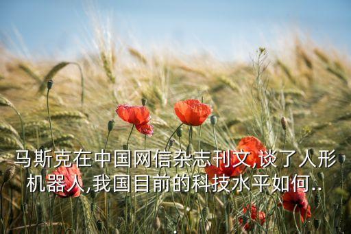 馬斯克在中國網信雜志刊文,談了人形機器人,我國目前的科技水平如何...