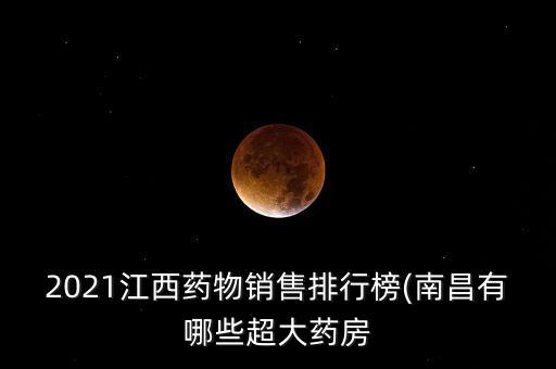 2021江西藥物銷(xiāo)售排行榜(南昌有哪些超大藥房