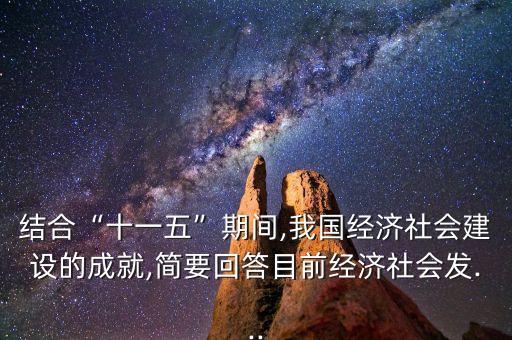 結合“十一五”期間,我國經(jīng)濟社會建設的成就,簡要回答目前經(jīng)濟社會發(fā)...