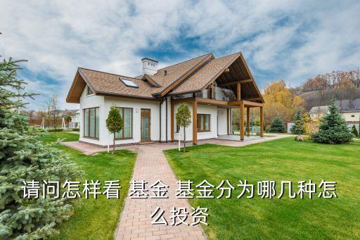 請問怎樣看 基金 基金分為哪幾種怎么投資