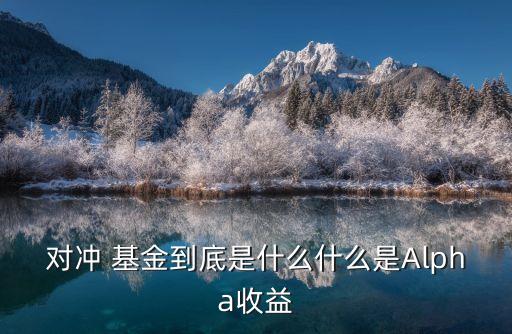 絕對(duì)阿爾法基金,東方阿爾法基金公司怎么樣