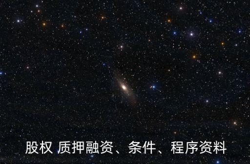  股權(quán) 質(zhì)押融資、條件、程序資料