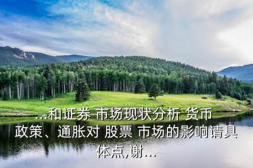 ...和證券 市場現(xiàn)狀分析 貨幣 政策、通脹對 股票 市場的影響請具體點,謝...
