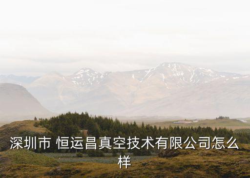 深圳市 恒運(yùn)昌真空技術(shù)有限公司怎么樣