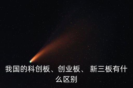 我國的科創(chuàng)板、創(chuàng)業(yè)板、 新三板有什么區(qū)別