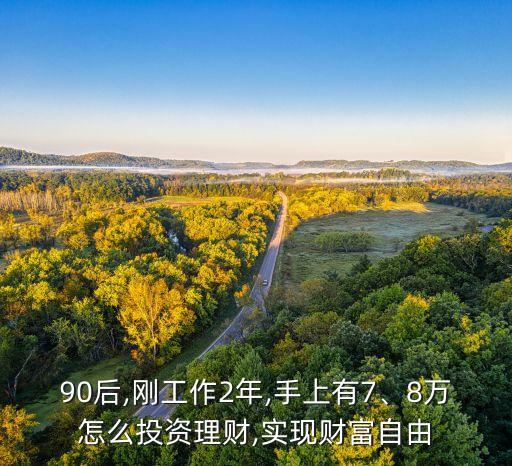 90后,剛工作2年,手上有7、8萬怎么投資理財(cái),實(shí)現(xiàn)財(cái)富自由
