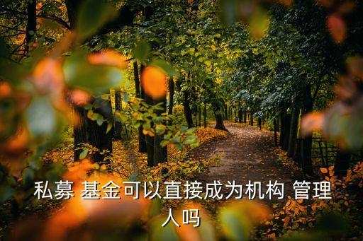  私募 基金可以直接成為機構 管理人嗎