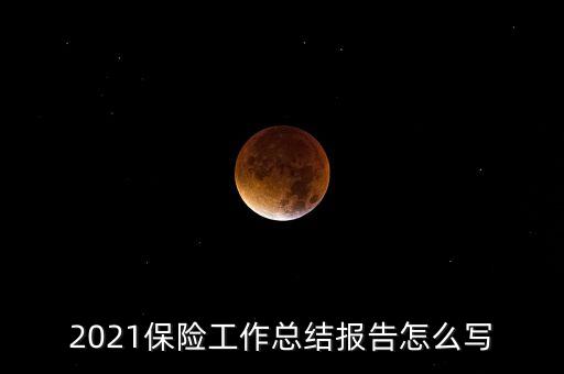 2021保險工作總結報告怎么寫