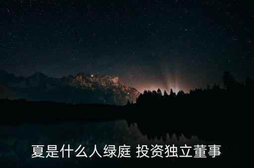 夏是什么人綠庭 投資獨立董事