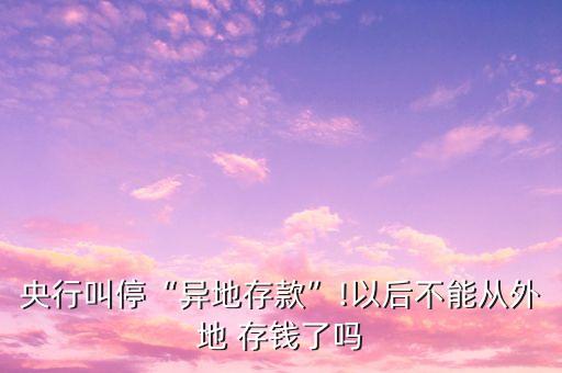 央行叫?！爱惖卮婵睢?以后不能從外地 存錢了嗎