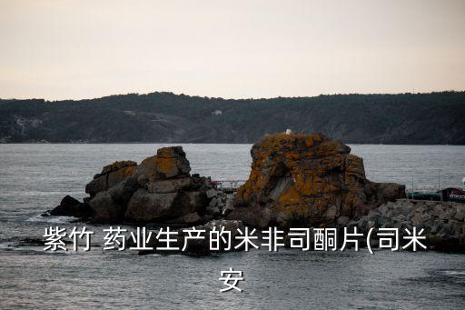  紫竹 藥業(yè)生產的米非司酮片(司米安