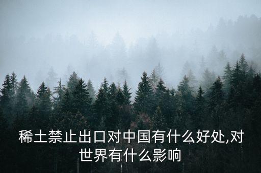  稀土禁止出口對(duì)中國(guó)有什么好處,對(duì)世界有什么影響