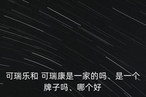 可瑞樂和 可瑞康是一家的嗎、是一個(gè)牌子嗎、哪個(gè)好