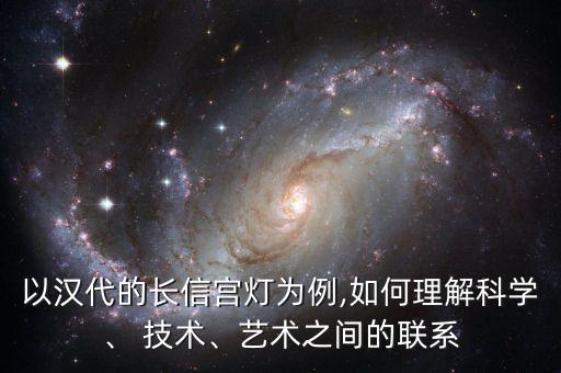 以漢代的長(zhǎng)信宮燈為例,如何理解科學(xué)、 技術(shù)、藝術(shù)之間的聯(lián)系