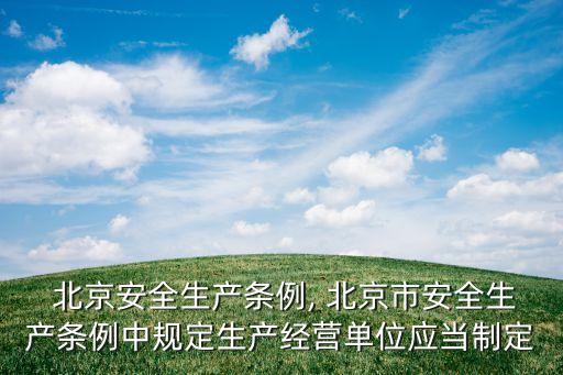  北京安全生產(chǎn)條例, 北京市安全生產(chǎn)條例中規(guī)定生產(chǎn)經(jīng)營(yíng)單位應(yīng)當(dāng)制定