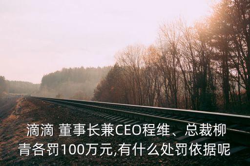  滴滴 董事長兼CEO程維、總裁柳青各罰100萬元,有什么處罰依據(jù)呢