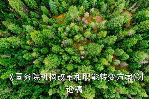 《國務院機構(gòu)改革和職能轉(zhuǎn)變方案(討論稿