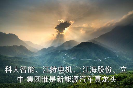 科大智能、江特電機(jī)、 江海股份、立中 集團(tuán)誰是新能源汽車真龍頭