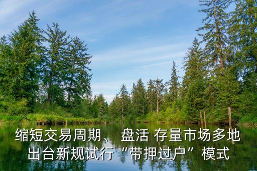 縮短交易周期、 盤活 存量市場多地出臺新規(guī)試行“帶押過戶”模式