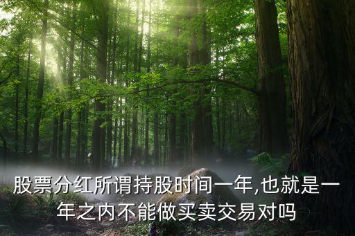 股票分紅所謂持股時間一年,也就是一年之內不能做買賣交易對嗎